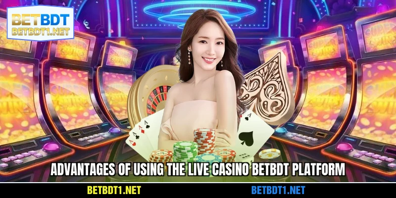 Advantages of using the BETBDT Live Casino platform