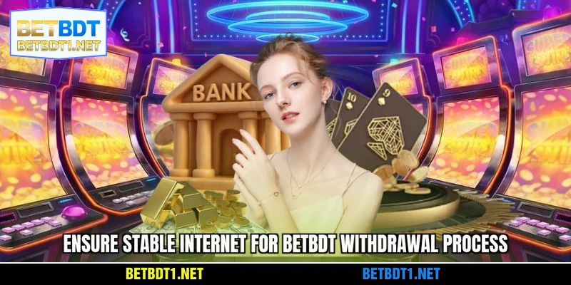 Ensure stable internet for BETBDT withdrawal process